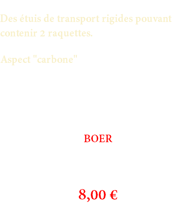 Des étuis de transport rigides pouvant contenir 2 raquettes. Aspect "carbone" BOER 8,00 €