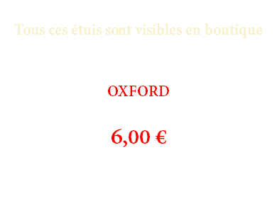  Tous ces étuis sont visibles en boutique OXFORD 6,00 €